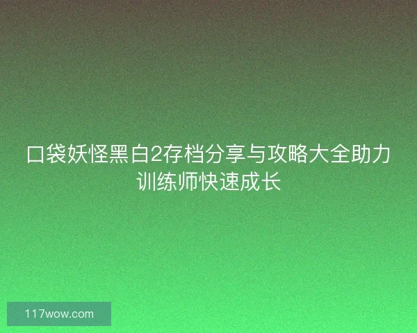 口袋妖怪黑白2存档分享与攻略大全助力训练师快速成长