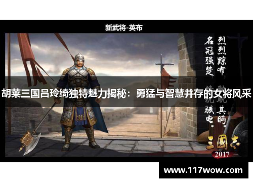 胡莱三国吕玲绮独特魅力揭秘:勇猛与智慧并存的女将风采