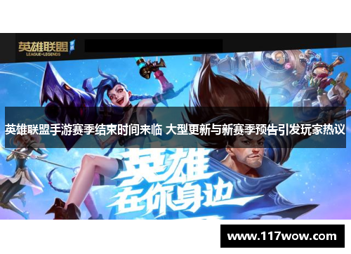 英雄联盟手游赛季结束时间来临 大型更新与新赛季预告引发玩家热议