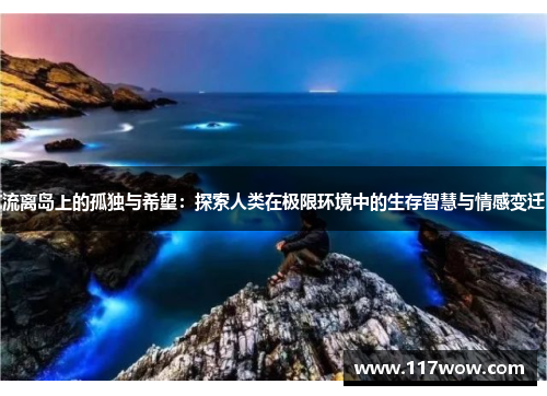 流离岛上的孤独与希望：探索人类在极限环境中的生存智慧与情感变迁