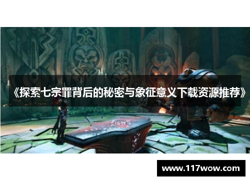 《探索七宗罪背后的秘密与象征意义下载资源推荐》